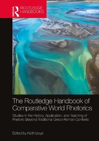 Cover image for The Routledge Handbook of Comparative World Rhetorics: Studies in the History, Application, and Teaching of Rhetoric Beyond Traditional Greco-Roman Contexts