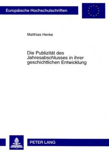 Cover image for Die Publizitaet Des Jahresabschlusses in Ihrer Geschichtlichen Entwicklung: Eine Kritische Analyse Der Bestehenden Strukturprinzipien Der Handelsrechtlichen Publizitaet Nicht Kapitalmarktorientierter Gesellschaften