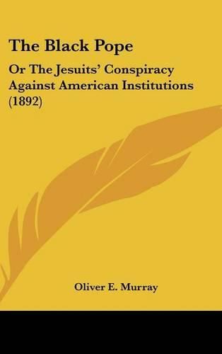 Cover image for The Black Pope: Or the Jesuits' Conspiracy Against American Institutions (1892)