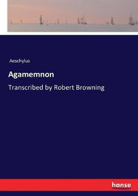 Cover image for Agamemnon: Transcribed by Robert Browning