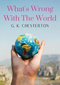 Cover image for What's Wrong With The World: a social science essay by G. K. Chesterton