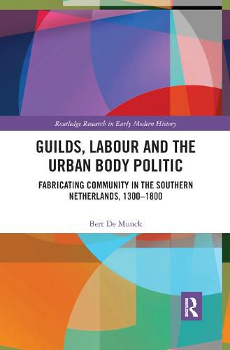 Cover image for Guilds, Labour and the Urban Body Politic: Fabricating Community in the Southern Netherlands, 1300-1800