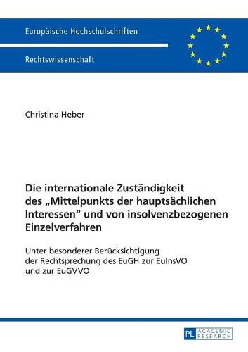 Cover image for Die Internationale Zustaendigkeit Des  Mittelpunkts Der Hauptsaechlichen Interessen  Und Von Insolvenzbezogenen Einzelverfahren: Unter Besonderer Beruecksichtigung Der Rechtsprechung Des Eugh Zur Euinsvo Und Zur Eugvvo