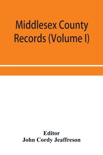 Cover image for Middlesex County records (Volume I) Indictments, Coroners' Inquests-Post-Mortem and Recognizances from 3 Edward VI. To the End of the Reign of Queen Elizabeth.