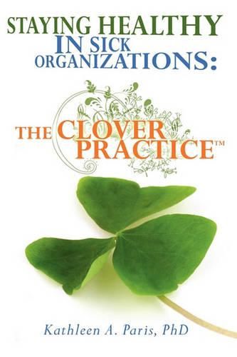 Cover image for Staying Healthy in Sick Organizations: The Clover Practice(TM)