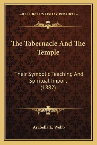 Cover image for The Tabernacle and the Temple: Their Symbolic Teaching and Spiritual Import (1882)