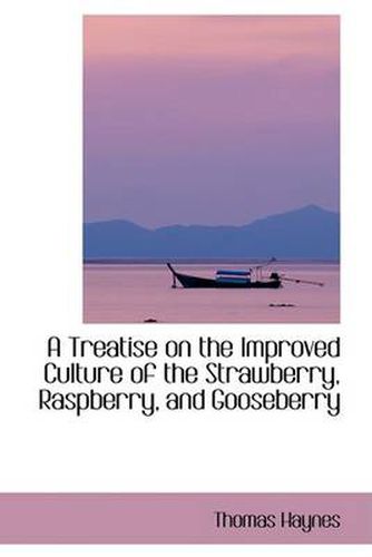 Cover image for A Treatise on the Improved Culture of the Strawberry, Raspberry, and Gooseberry