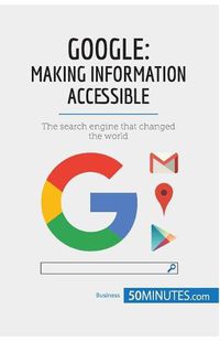 Cover image for Google, Making Information Accessible: The search engine that changed the world