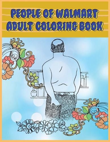 Cover image for People of Walmart: Adult Coloring Book: Funny and Hilarious Pages of the Creatures of Walmart for your Relaxation, Stress Relief and Laughter.