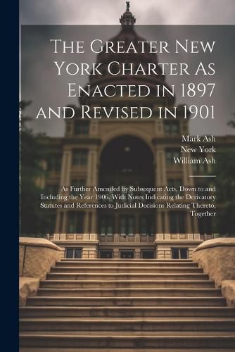 The Greater New York Charter As Enacted in 1897 and Revised in 1901