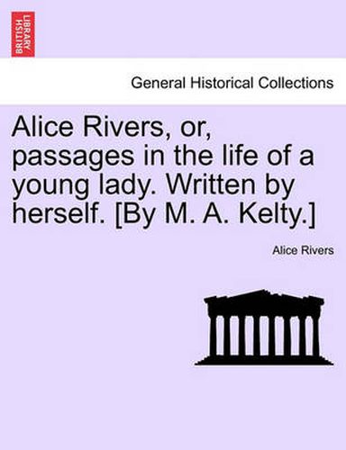 Cover image for Alice Rivers, or, passages in the life of a young lady. Written by herself. [By M. A. Kelty.]