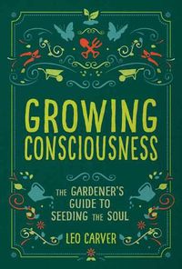 Cover image for Growing Consciousness: The Gardener's Guide to Seeding the Soul
