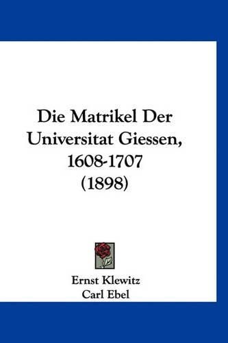 Cover image for Die Matrikel Der Universitat Giessen, 1608-1707 (1898)