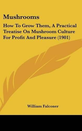 Cover image for Mushrooms: How to Grow Them, a Practical Treatise on Mushroom Culture for Profit and Pleasure (1901)