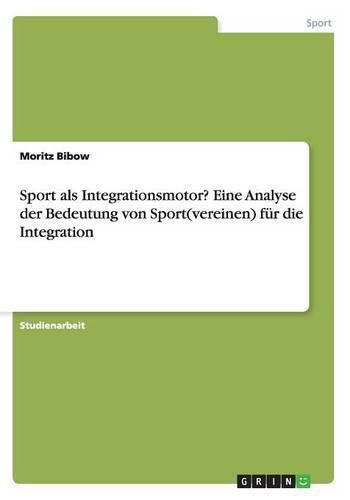 Sport als Integrationsmotor? Eine Analyse der Bedeutung von Sport(vereinen) fur die Integration