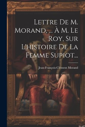 Cover image for Lettre De M. Morand, ... A M. Le Roy, Sur L'histoire De La Femme Supiot...