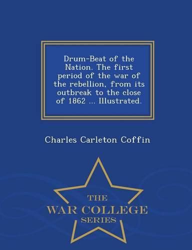 Cover image for Drum-Beat of the Nation. The first period of the war of the rebellion, from its outbreak to the close of 1862 ... Illustrated. - War College Series