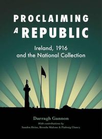 Cover image for Proclaiming a Republic: Ireland, 1916, and the National Collection