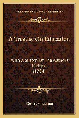 Cover image for A Treatise on Education: With a Sketch of the Author's Method (1784)