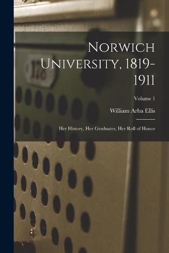 Cover image for Norwich University, 1819-1911; her History, her Graduates, her Roll of Honor; Volume 1