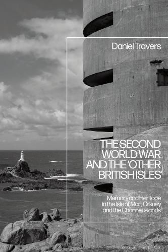 The Second World War and the 'Other British Isles': Memory and Heritage in the Isle of Man, Orkney and the Channel Islands