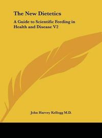 Cover image for The New Dietetics: A Guide to Scientific Feeding in Health and Disease V2