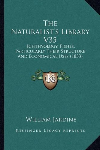 The Naturalist's Library V35: Ichthyology, Fishes, Particularly Their Structure and Economical Uses (1833)