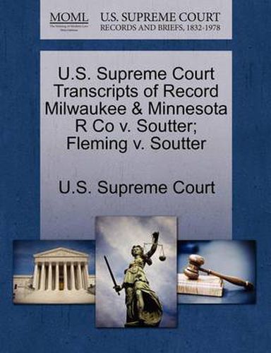 Cover image for U.S. Supreme Court Transcripts of Record Milwaukee & Minnesota R Co V. Soutter; Fleming V. Soutter