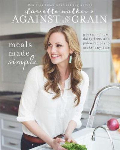 Cover image for Danielle Walker's Against All Grain: Meals Made Simple: Gluten-Free, Dairy-Free, and Paleo Recipes to Make Anytime