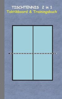 Cover image for Tischtennis 2 in 1 Taktikboard und Trainingsbuch: Taktikbuch fur Trainer, Spielstrategie, Training, Gewinnstrategie, 2D Tischtennisspielfeld, Technik, UEbungen, Sportverein, Spielzuge, Trainer, Coach, Coaching Anweisungen, Taktik