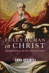 Cover image for Fully Human in Christ: The Incarnation as the End of Christian Ethics