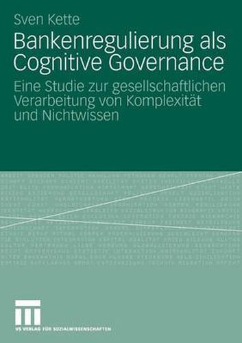 Cover image for Bankenregulierung ALS Cognitive Governance: Eine Studie Zur Gesellschaftlichen Verarbeitung Von Komplexitat Und Nichtwissen