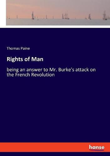 Cover image for Rights of Man: being an answer to Mr. Burke's attack on the French Revolution