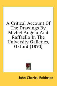 Cover image for A Critical Account of the Drawings by Michel Angelo and Raffaello in the University Galleries, Oxford (1870)