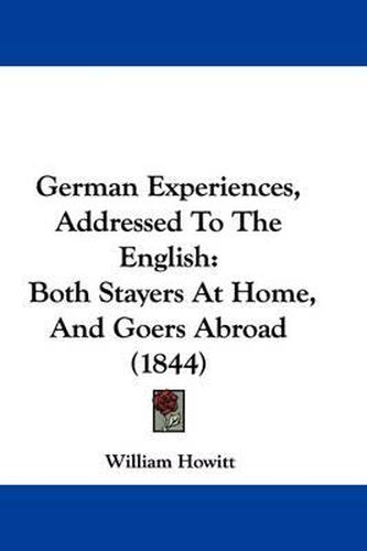 Cover image for German Experiences, Addressed to the English: Both Stayers at Home, and Goers Abroad (1844)