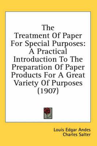 The Treatment of Paper for Special Purposes: A Practical Introduction to the Preparation of Paper Products for a Great Variety of Purposes (1907)