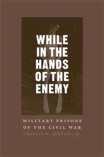 While in the Hands of the Enemy: Military Prisons of the Civil War