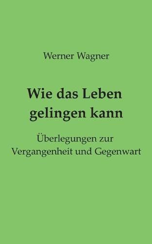 Cover image for Wie das Leben gelingen kann: UEberlegungen zur Vergangenheit und Gegenwart
