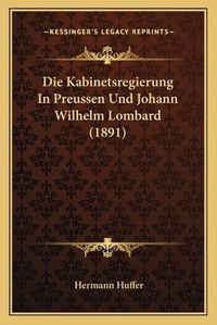 Cover image for Die Kabinetsregierung in Preussen Und Johann Wilhelm Lombard (1891)