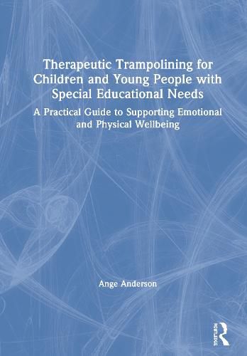 Therapeutic Trampolining for Children and Young People With Special Educational Needs: A Practical Guide to Supporting Emotional and Physical Wellbeing