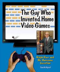 Cover image for The Guy Who Invented Home Video Games: Ralph Baer and His Awesome Invention