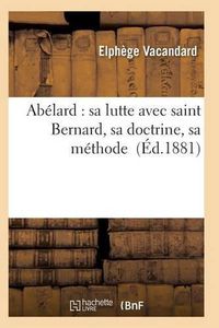 Cover image for Abelard: Sa Lutte Avec Saint Bernard, Sa Doctrine, Sa Methode