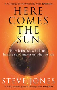 Cover image for Here Comes the Sun: How it feeds us, kills us, heals us and makes us what we are