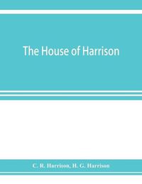 Cover image for The house of Harrison; being an account of the family and firm of Harrison and sons, printers to the King