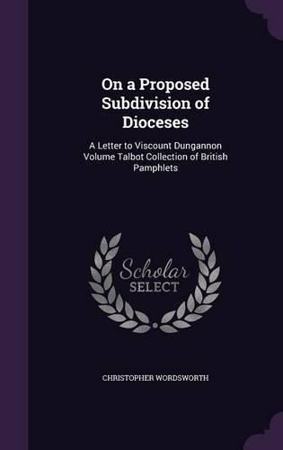 On a Proposed Subdivision of Dioceses: A Letter to Viscount Dungannon Volume Talbot Collection of British Pamphlets