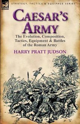 Cover image for Caesar's Army: the Evolution, Composition, Tactics, Equipment & Battles of the Roman Army