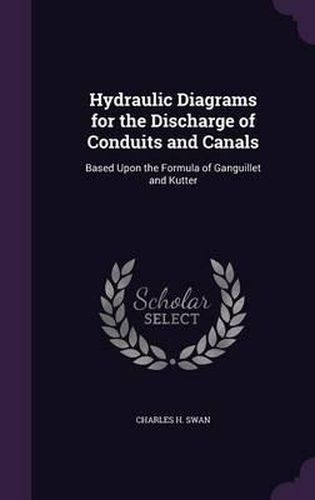 Cover image for Hydraulic Diagrams for the Discharge of Conduits and Canals: Based Upon the Formula of Ganguillet and Kutter