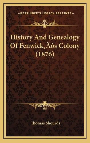 Cover image for History and Genealogy of Fenwickacentsa -A Centss Colony (18history and Genealogy of Fenwickacentsa -A Centss Colony (1876) 76)