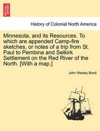 Cover image for Minnesota, and Its Resources. to Which Are Appended Camp-Fire Sketches, or Notes of a Trip from St. Paul to Pembina and Selkirk Settlement on the Red River of the North. [With a Map.]