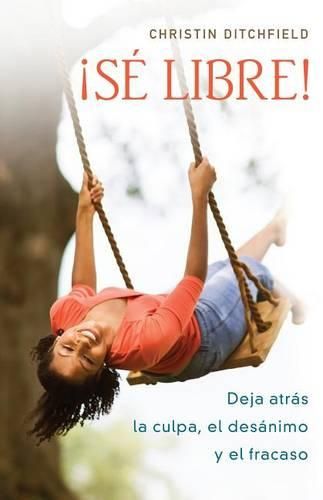 Cover image for !Se Libre!: Deja Atras La Culpa, El Desanimo Y El Fracaso